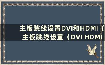 主板跳线设置DVI和HDMI（主板跳线设置（DVI HDMI模式切换））